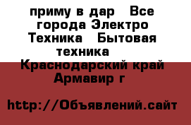 приму в дар - Все города Электро-Техника » Бытовая техника   . Краснодарский край,Армавир г.